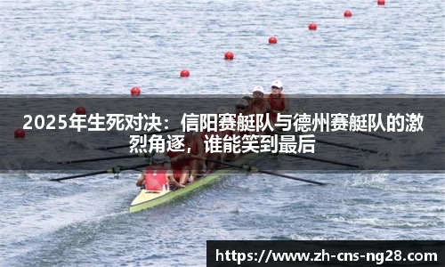 2025年生死对决:信阳赛艇队与德州赛艇队的激烈角逐,谁能笑到最后