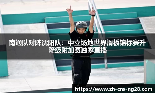 南通队对阵沈阳队:中立场地世界滑板锦标赛升降级附加赛独家直播
