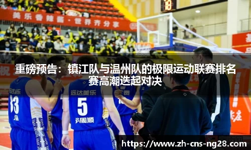 重磅预告:镇江队与温州队的极限运动联赛排名赛高潮迭起对决