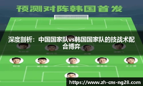深度剖析:中国国家队vs韩国国家队的技战术配合博弈