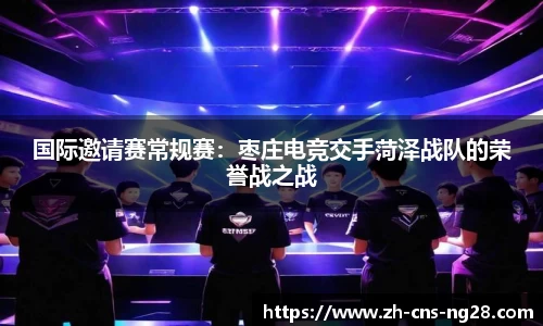 国际邀请赛常规赛:枣庄电竞交手菏泽战队的荣誉战之战