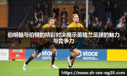 伯明翰与伯顿的精彩对决揭示英格兰足球的魅力与竞争力